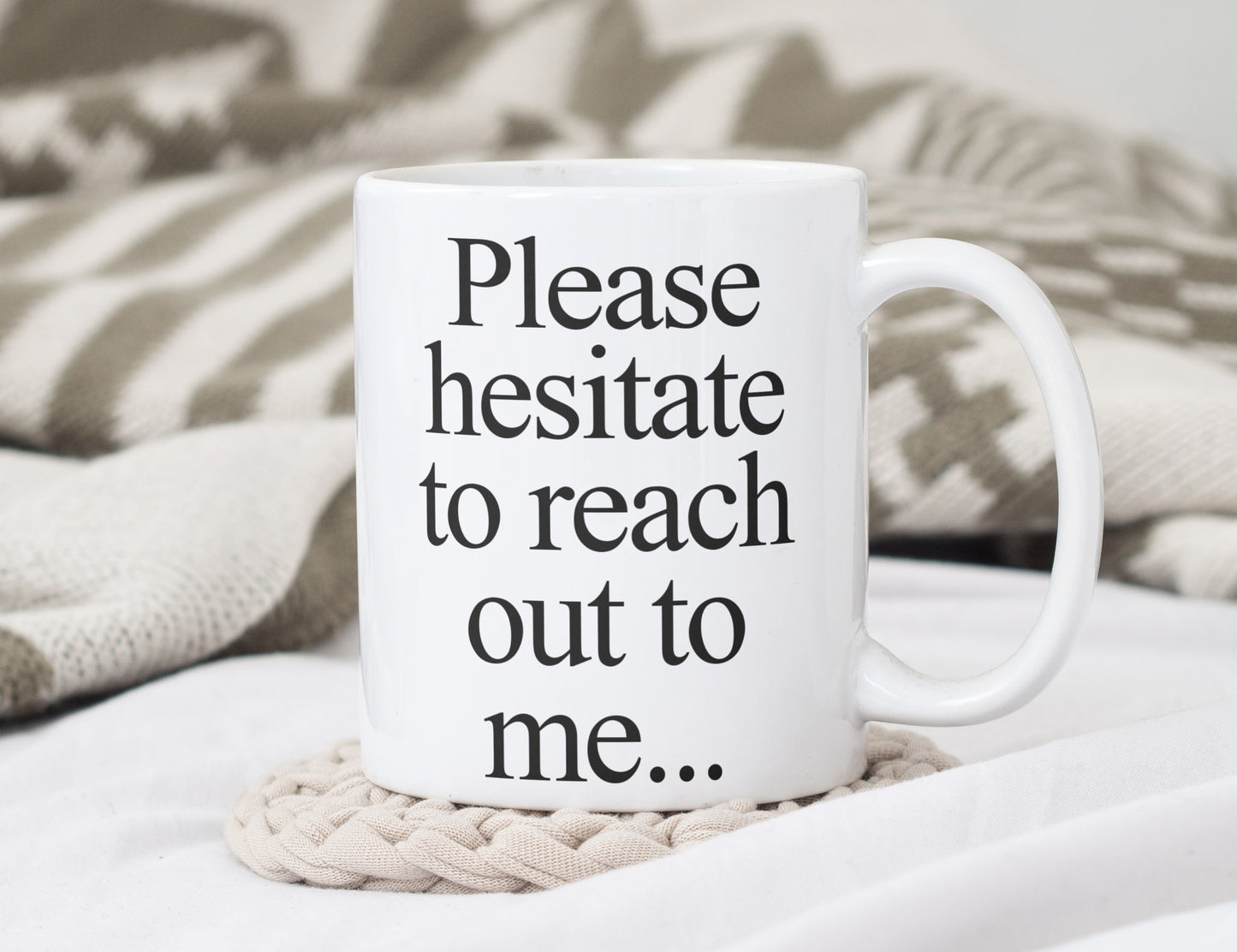 Please hesitate to reach out to me... 11oz White Mug