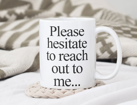 Please hesitate to reach out to me... 11oz White Mug