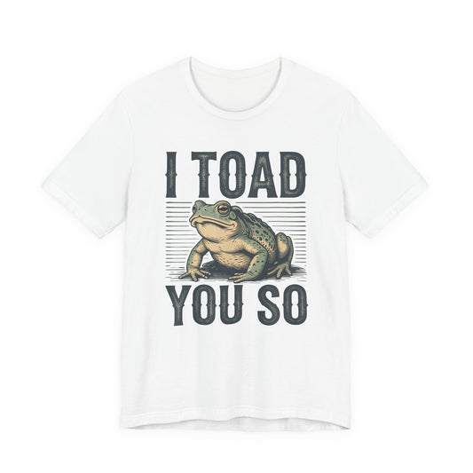 I Toad You So T-Shirt Funny Tee Humour Amphibian enthusiast Gen Z Weird I told you so parody spoof gift present